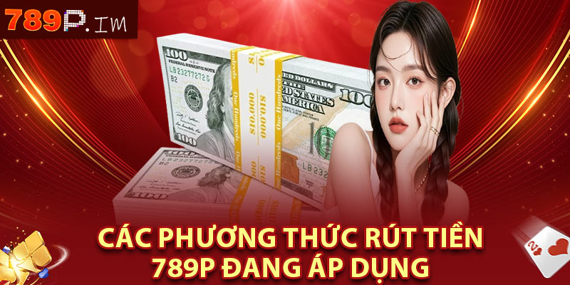 Các phương thức rút tiền 789P đang áp dụng