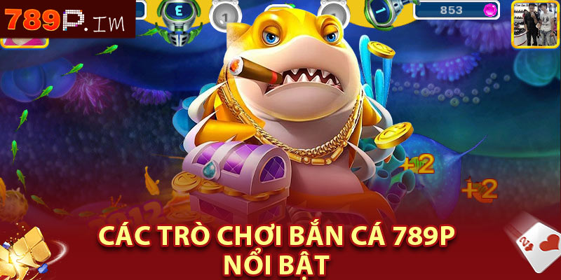 Các trò chơi bắn cá 789P nổi bật