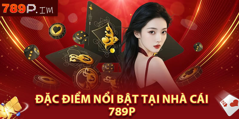 Đặc điểm nổi bật tại nhà cái 789P