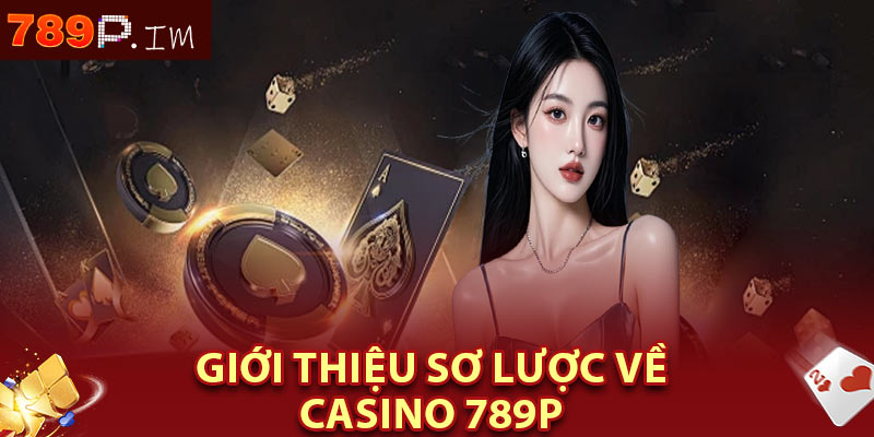 Giới thiệu sơ lược về casino 789p