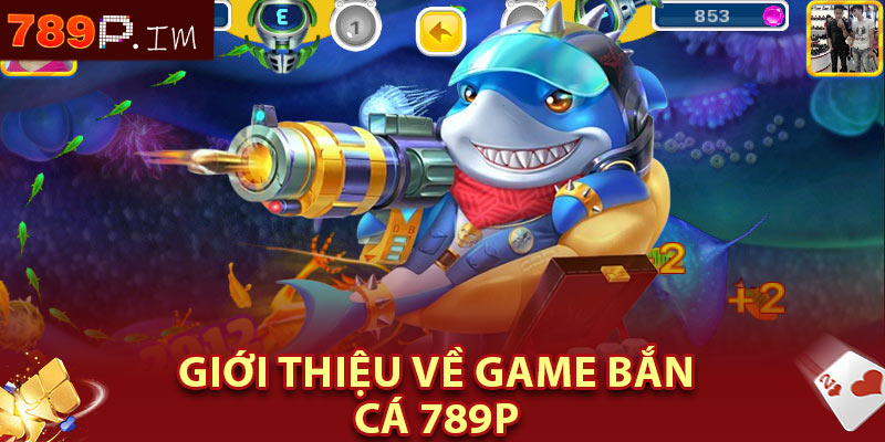 Giới thiệu về game bắn cá 789P