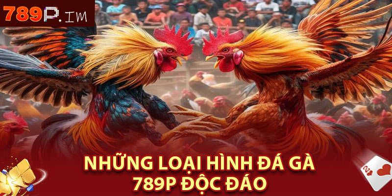 Những Loại Hình Đá Gà 789P Độc Đáo