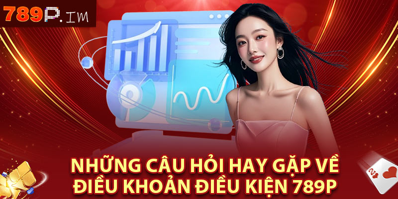 Những câu hỏi hay gặp về điều khoản điều kiện 789P