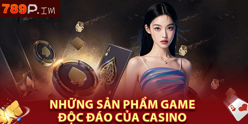 Những sản phẩm game độc đáo của Casino 789P